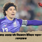 মেক্সিকোর ওচোয়া ষষ্ঠ বিশ্বকাপে ইতিহাস গড়তে যাচ্ছেন গোলরক্ষক মেক্সিকোর ওচোয়া ষষ্ঠ বিশ্বকাপে ইতিহাস গড়তে যাচ্ছেন গোলরক্ষক