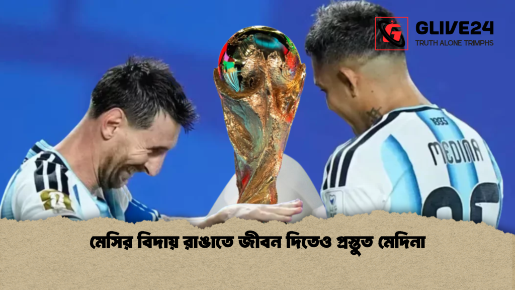 মেসির বিদায় রাঙাতে জীবন দিতেও প্রস্তুত মেদিনা 1 মেসির বিদায় রাঙাতে জীবন দিতেও প্রস্তুত মেদিনা