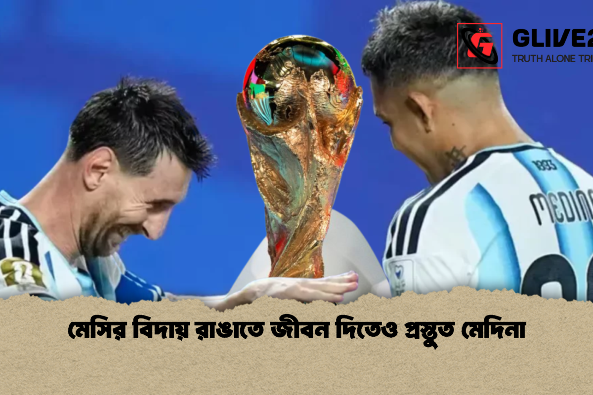 মেসির বিদায় রাঙাতে জীবন দিতেও প্রস্তুত মেদিনা