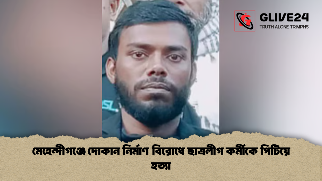 মেহেন্দীগঞ্জে দোকান নির্মাণ বিরোধে ছাত্রলীগ কর্মীকে পিটিয়ে হত্যা 1 মেহেন্দীগঞ্জে দোকান নির্মাণ বিরোধে ছাত্রলীগ কর্মীকে পিটিয়ে হত্যা