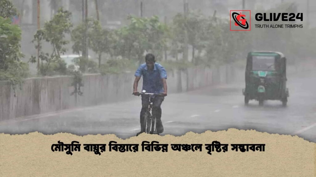 মৌসুমি বায়ুর বিস্তারে বিভিন্ন অঞ্চলে বৃষ্টির সম্ভাবনা