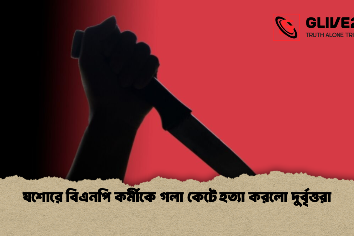 যশোরে বিএনপি কর্মীকে গলা কেটে হত্যা করলো দুর্বৃত্তরা