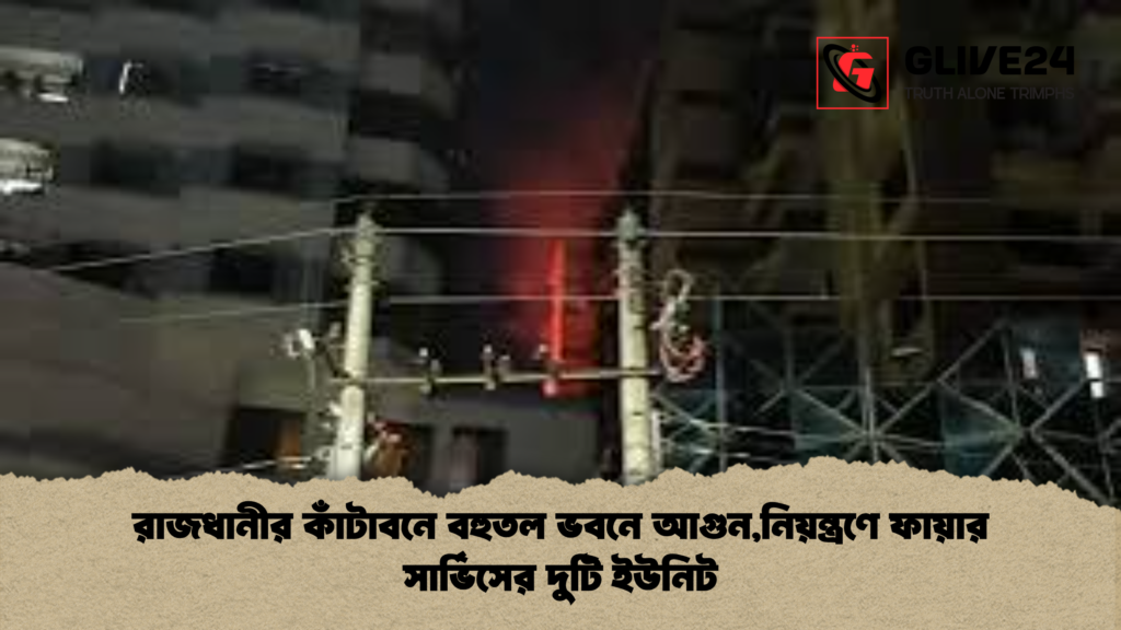 রাজধানীর কাঁটাবনে বহুতল ভবনে আগুননিয়ন্ত্রণে ফায়ার সার্ভিসের দুটি ইউনিট 1 রাজধানীর কাঁটাবনে বহুতল ভবনে আগুন,নিয়ন্ত্রণে ফায়ার সার্ভিসের দুটি ইউনিট