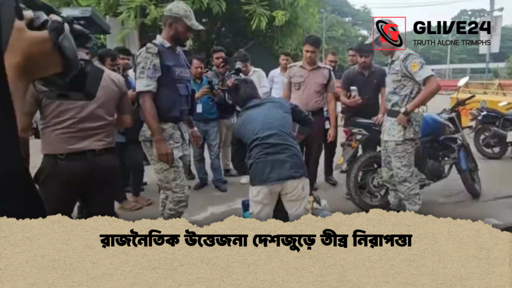 রাজনৈতিক উত্তেজনা দেশজুড়ে তীব্র নিরাপত্তা রাজনৈতিক উত্তেজনা দেশজুড়ে তীব্র নিরাপত্তা