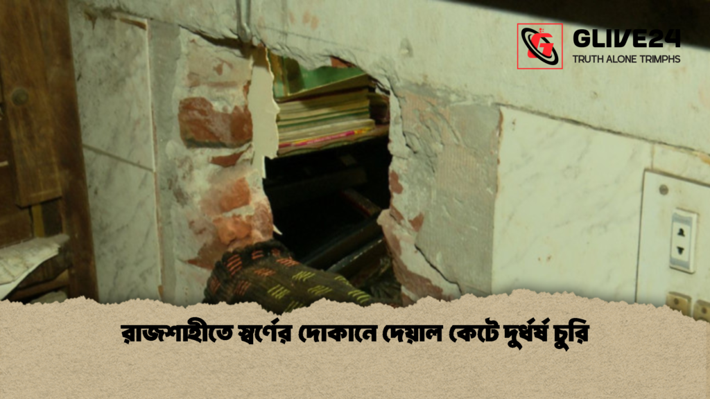 রাজশাহীতে স্বর্ণের দোকানে দেয়াল কেটে দুর্ধর্ষ চুরি 1 রাজশাহীতে স্বর্ণের দোকানে দেয়াল কেটে দুর্ধর্ষ চুরি