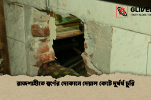 রাজশাহীতে স্বর্ণের দোকানে দেয়াল কেটে দুর্ধর্ষ চুরি