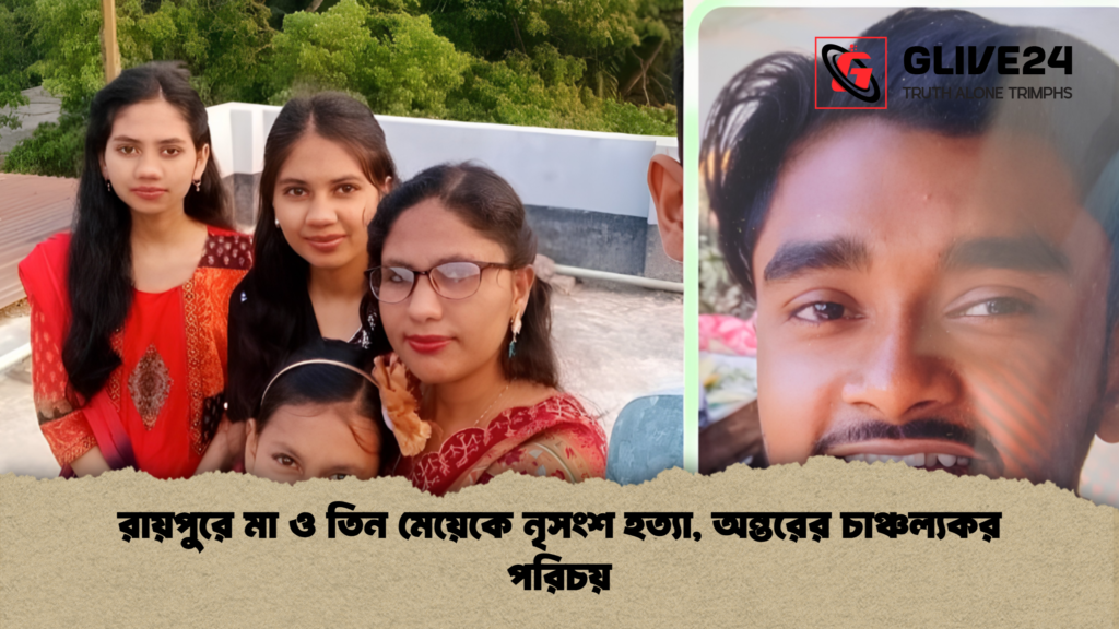 রায়পুরে মা ও তিন মেয়েকে নৃসংশ হত্যা অন্তরের চাঞ্চল্যকর পরিচয় 1 রায়পুরে মা ও তিন মেয়েকে নৃসংশ হত্যা, অন্তরের চাঞ্চল্যকর পরিচয়