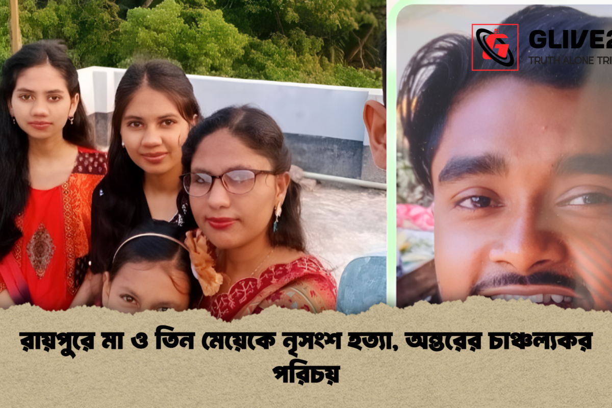 রায়পুরে মা ও তিন মেয়েকে নৃসংশ হত্যা, অন্তরের চাঞ্চল্যকর পরিচয়