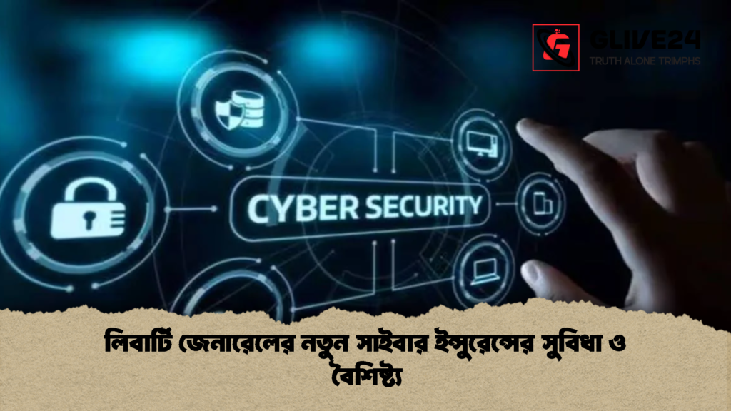 লিবার্টি জেনারেলের নতুন সাইবার ইন্সুরেন্সের সুবিধা ও বৈশিষ্ট্য 2 লিবার্টি জেনারেলের নতুন সাইবার ইন্সুরেন্সের সুবিধা ও বৈশিষ্ট্য