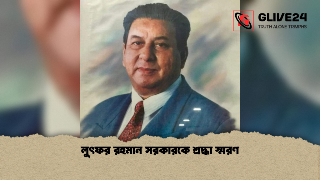 লুৎফর রহমান সরকারকে শ্রদ্ধা স্মরণ লুৎফর রহমান সরকারকে শ্রদ্ধা স্মরণ লুৎফর রহমান সরকারকে শ্রদ্ধা স্মরণ