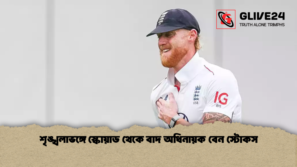 শৃঙ্খলাভঙ্গে স্কোয়াড থেকে বাদ অধিনায়ক বেন স্টোকস 2 শৃঙ্খলাভঙ্গে স্কোয়াড থেকে বাদ অধিনায়ক বেন স্টোকস