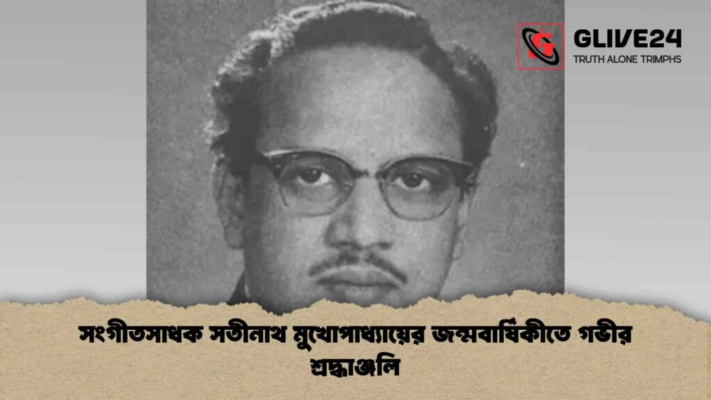 সংগীতসাধক সতীনাথ মুখোপাধ্যায়ের জন্মবার্ষিকীতে গভীর শ্রদ্ধাঞ্জলি