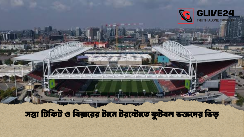 সস্তা টিকিট ও বিয়ারের টানে টরন্টোতে ফুটবল ভক্তদের ভিড় 1 সস্তা টিকিট ও বিয়ারের টানে টরন্টোতে ফুটবল ভক্তদের ভিড়