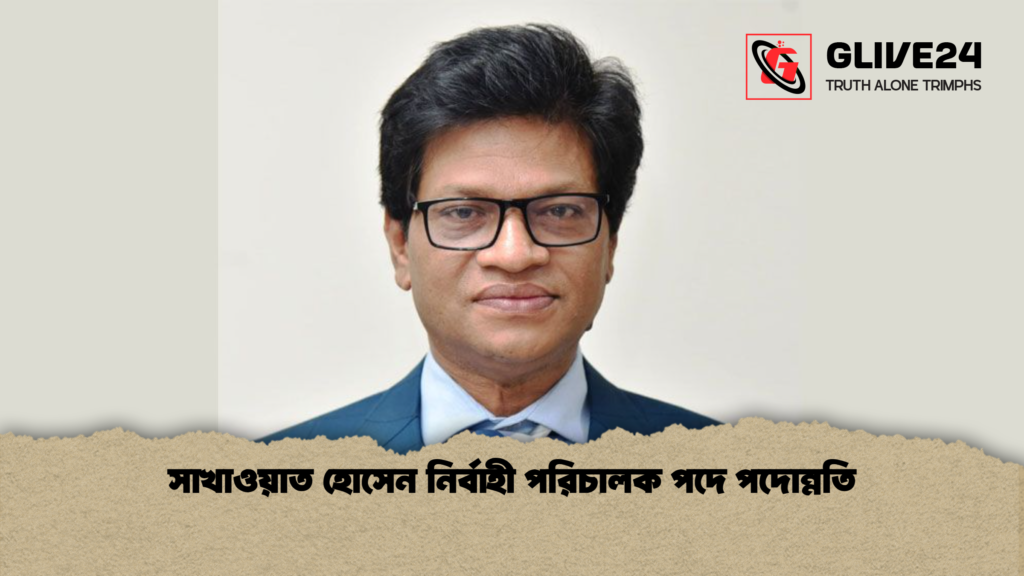 সাখাওয়াত হোসেন নির্বাহী পরিচালক পদে পদোন্নতি সাখাওয়াত হোসেন নির্বাহী পরিচালক পদে পদোন্নতি