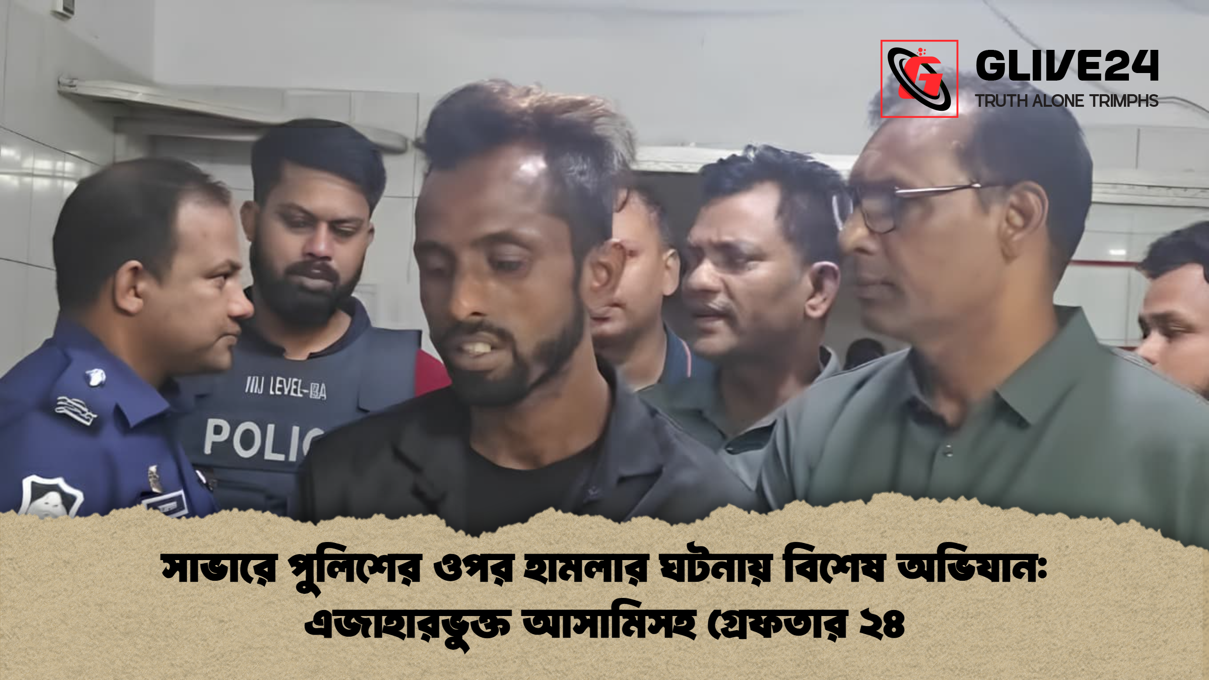 সাভারে পুলিশের ওপর হামলার ঘটনায় বিশেষ অভিযান: এজাহারভুক্ত আসামিসহ গ্রেফতার ২৪