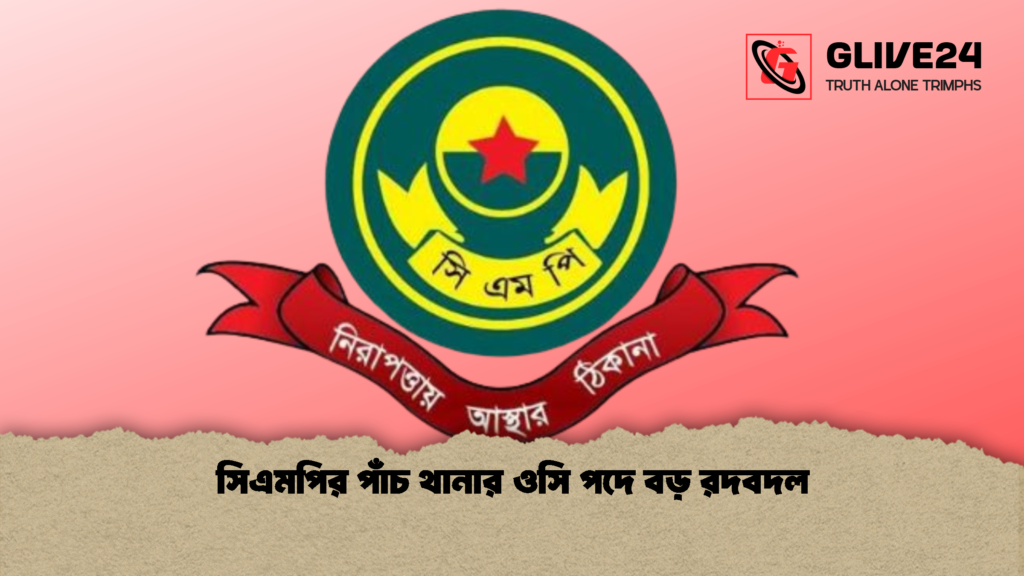সিএমপির পাঁচ থানার ওসি পদে বড় রদবদল 1 সিএমপির পাঁচ থানার ওসি পদে বড় রদবদল