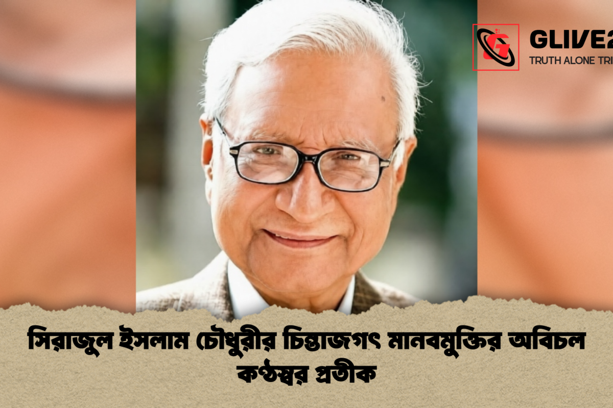 সিরাজুল ইসলাম চৌধুরীর চিন্তাজগৎ মানবমুক্তির অবিচল কণ্ঠস্বর প্রতীক