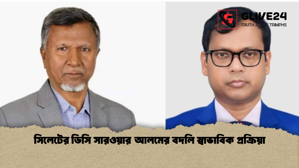 সিলেটের ডিসি সারওয়ার আলমের বদলি স্বাভাবিক প্রক্রিয়া 2 সিলেটের ডিসি সারওয়ার আলমের বদলি স্বাভাবিক প্রক্রিয়া