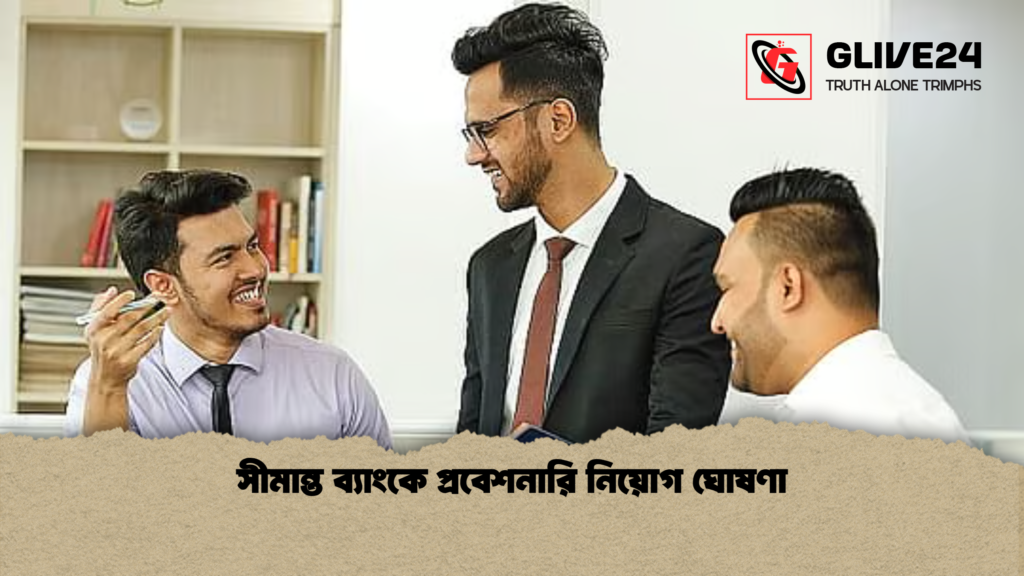 সীমান্ত ব্যাংকে প্রবেশনারি নিয়োগ ঘোষণা সীমান্ত ব্যাংকে প্রবেশনারি নিয়োগ ঘোষণা