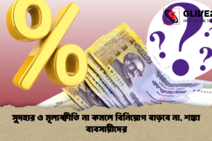 সুদহার ও মূল্যস্ফীতি না কমলে বিনিয়োগ বাড়বে না, শঙ্কা ব্যবসায়ীদের