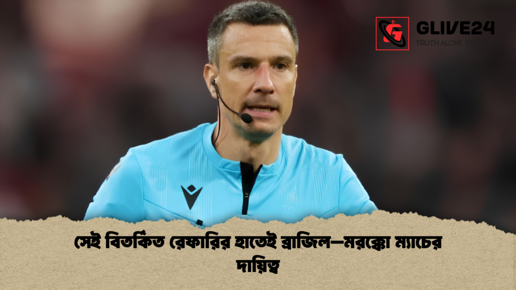 সেই বিতর্কিত রেফারির হাতেই ব্রাজিল–মরক্কো ম্যাচের দায়িত্ব সেই বিতর্কিত রেফারির হাতেই ব্রাজিল–মরক্কো ম্যাচের দায়িত্ব