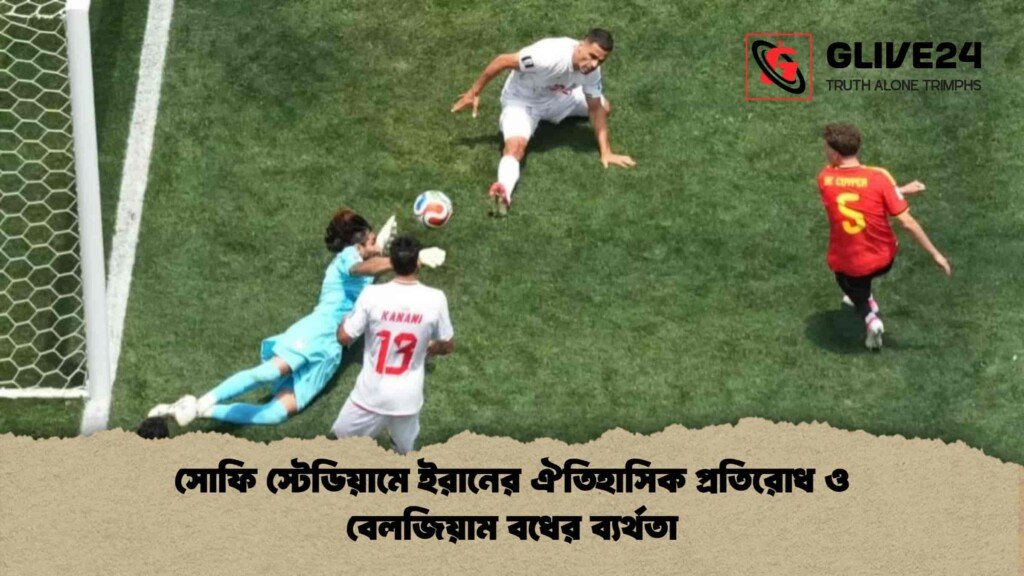 সোফি স্টেডিয়ামে ইরানের ঐতিহাসিক প্রতিরোধ ও বেলজিয়াম বধের ব্যর্থতা