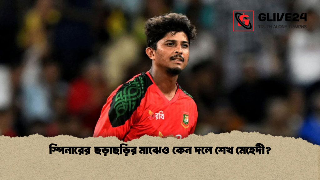 স্পিনারের ছড়াছড়ির মাঝেও কেন দলে শেখ মেহেদী 1 স্পিনারের ছড়াছড়ির মাঝেও কেন দলে শেখ মেহেদী?