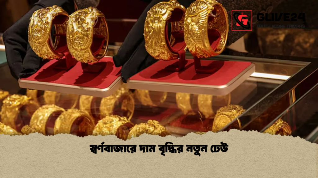 স্বর্ণবাজারে দাম বৃদ্ধির নতুন ঢেউ স্বর্ণবাজারে দাম বৃদ্ধির নতুন ঢেউ স্বর্ণবাজারে দাম বৃদ্ধির নতুন ঢেউ
