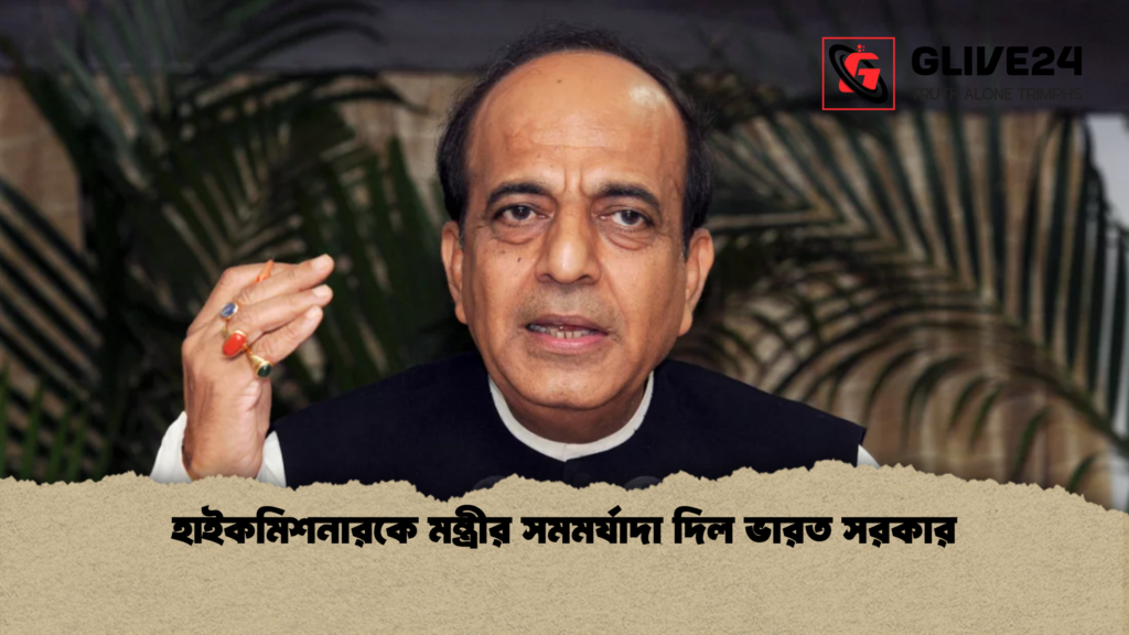 হাইকমিশনারকে মন্ত্রীর সমমর্যাদা দিল ভারত সরকার হাইকমিশনারকে মন্ত্রীর সমমর্যাদা দিল ভারত সরকার
