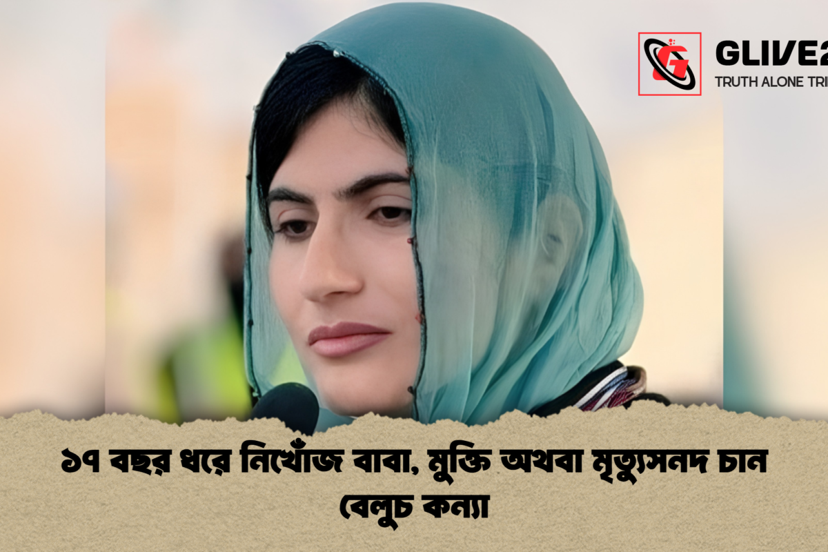 ১৭ বছর ধরে নিখোঁজ বাবা, মুক্তি অথবা মৃত্যুসনদ চান বেলুচ কন্যা