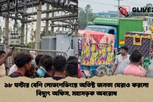 ১৮ ঘন্টার বেশি লোডশেডিংয়ে অতিষ্ট জনতা ঘেরাও করলো বিদ্যুৎ অফিস, মহাসড়ক অবরোধ