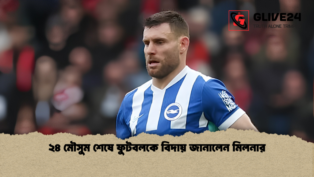 ২৪ মৌসুম শেষে ফুটবলকে বিদায় জানালেন মিলনার ২৪ মৌসুম শেষে ফুটবলকে বিদায় জানালেন মিলনার
