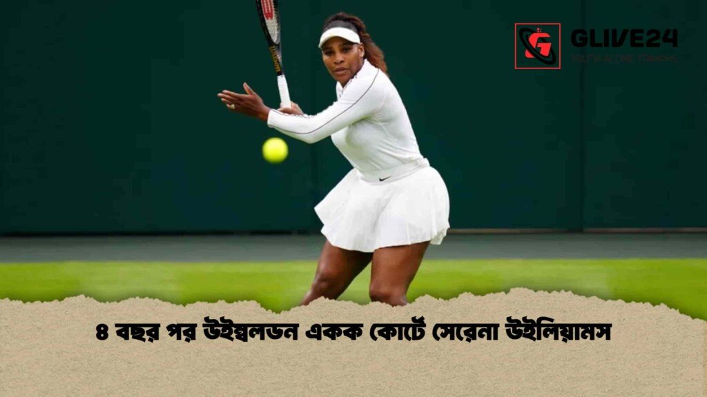 ৪ বছর পর উইম্বলডন একক কোর্টে সেরেনা উইলিয়ামস