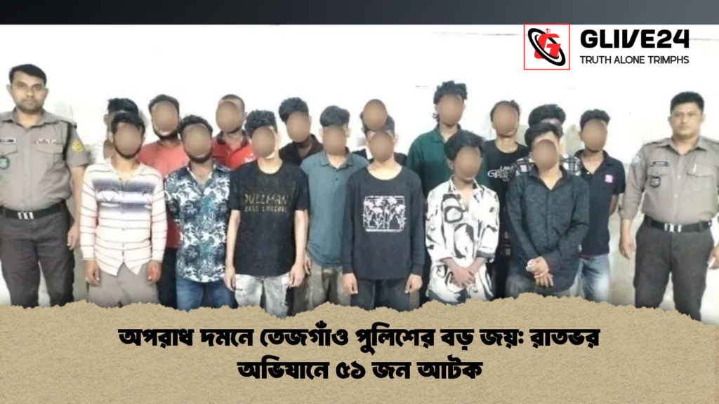 অপরাধ দমনে তেজগাঁও পুলিশের বড় জয় রাতভর অভিযানে ৫১ জন আটক 2 অপরাধ দমনে তেজগাঁও পুলিশের বড় জয়: রাতভর অভিযানে ৫১ জন আটক