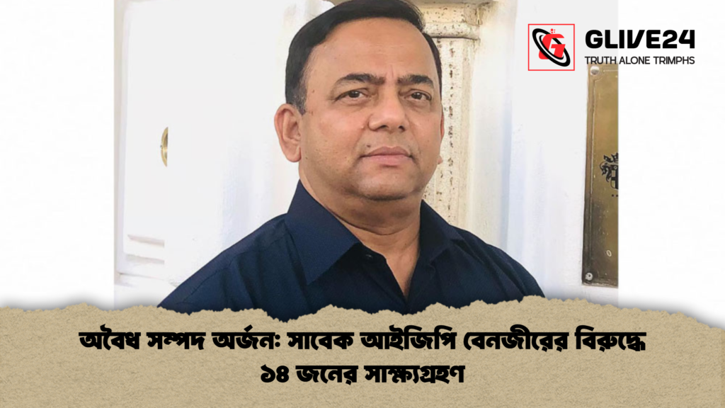 অবৈধ সম্পদ অর্জন সাবেক আইজিপি বেনজীরের বিরুদ্ধে ১৪ জনের সাক্ষ্যগ্রহণ 1 অবৈধ সম্পদ অর্জন: সাবেক আইজিপি বেনজীরের বিরুদ্ধে ১৪ জনের সাক্ষ্যগ্রহণ