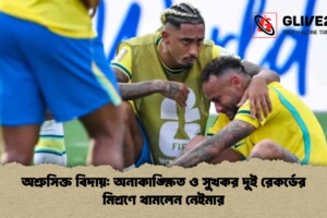 অশ্রুসিক্ত বিদায়: অনাকাঙ্ক্ষিত ও সুখকর দুই রেকর্ডের মিশ্রণে থামলেন নেইমার