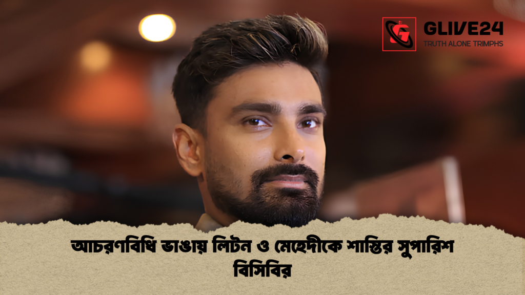 আচরণবিধি ভাঙায় লিটন ও মেহেদীকে শাস্তির সুপারিশ বিসিবির 1 আচরণবিধি ভাঙায় লিটন ও মেহেদীকে শাস্তির সুপারিশ বিসিবির