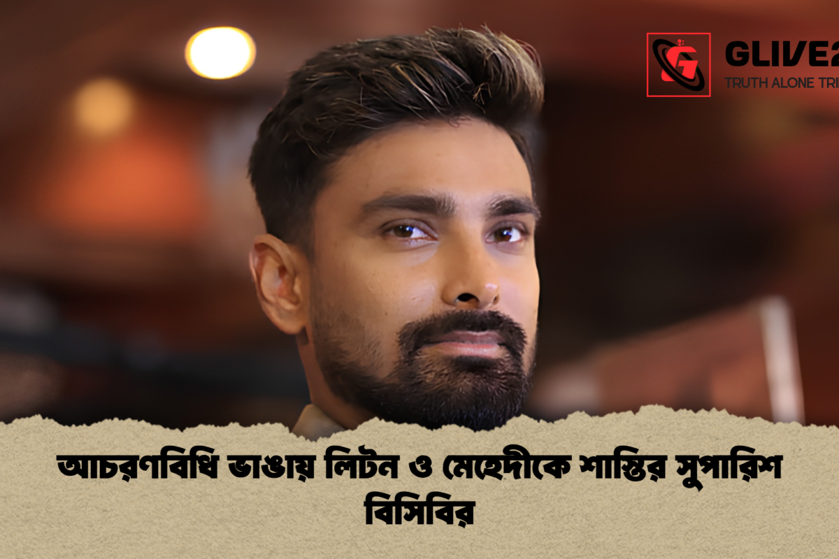 আচরণবিধি ভাঙায় লিটন ও মেহেদীকে শাস্তির সুপারিশ বিসিবির