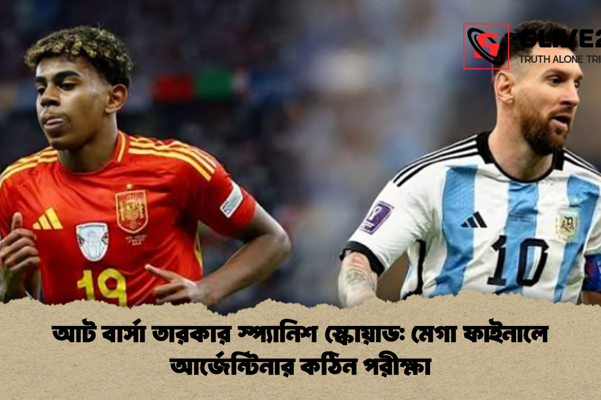 আট বার্সা তারকার স্প্যানিশ স্কোয়াড: মেগা ফাইনালে আর্জেন্টিনার কঠিন পরীক্ষা