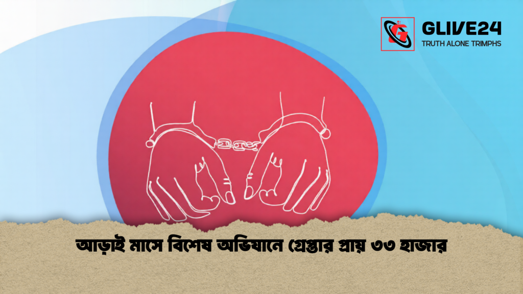 আড়াই মাসে বিশেষ অভিযানে গ্রেপ্তার প্রায় ৩৩ হাজার 1 আড়াই মাসে বিশেষ অভিযানে গ্রেপ্তার প্রায় ৩৩ হাজার