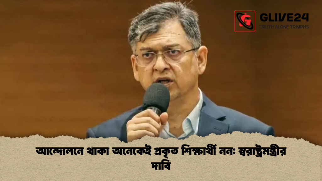 আন্দোলনে থাকা অনেকেই প্রকৃত শিক্ষার্থী নন স্বরাষ্ট্রমন্ত্রীর দাবি 1 আন্দোলনে থাকা অনেকেই প্রকৃত শিক্ষার্থী নন: স্বরাষ্ট্রমন্ত্রীর দাবি