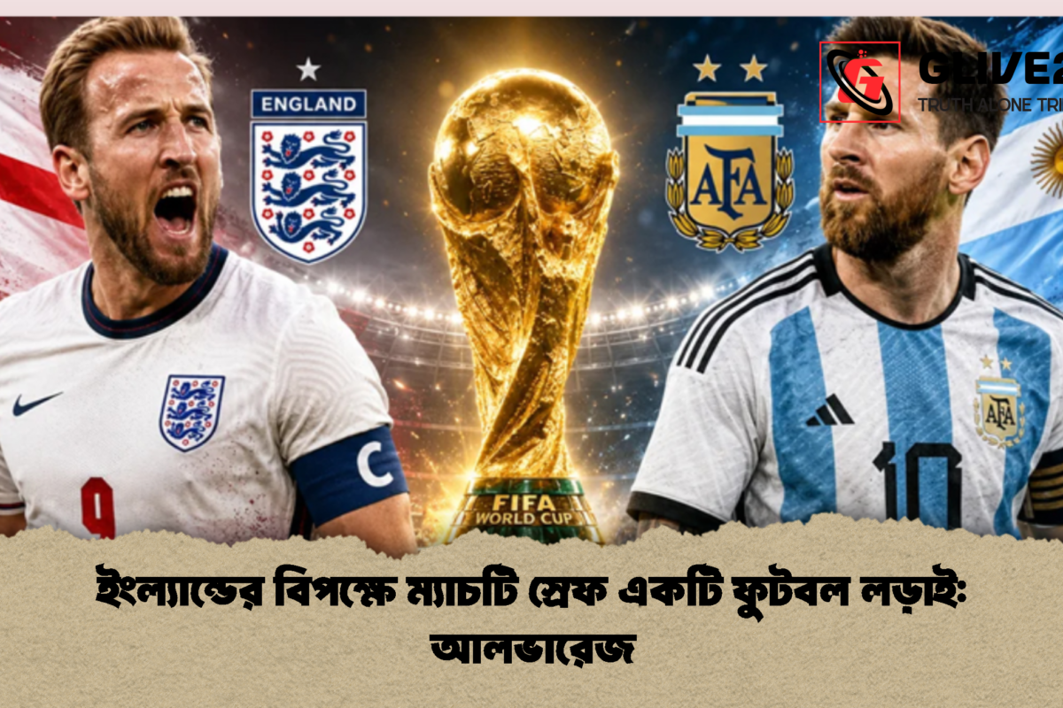 ইংল্যান্ডের বিপক্ষে ম্যাচটি স্রেফ একটি ফুটবল লড়াই: আলভারেজ
