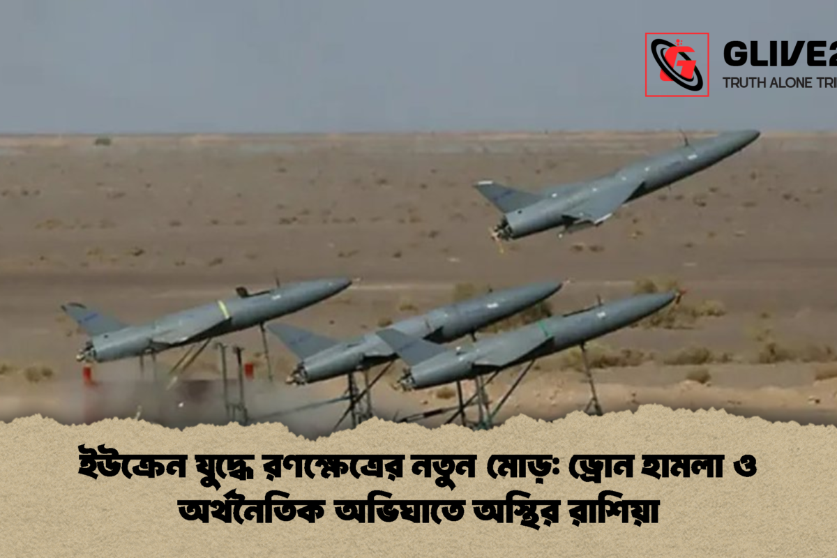 ইউক্রেন যুদ্ধে রণক্ষেত্রের নতুন মোড়: ড্রোন হামলা ও অর্থনৈতিক অভিঘাতে অস্থির রাশিয়া