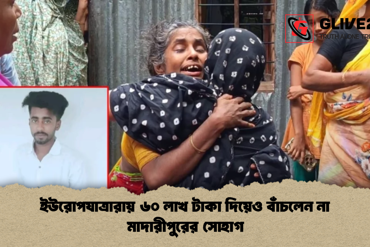 ইউরোপযাত্রারায় ৬০ লাখ টাকা দিয়েও বাঁচলেন না মাদারীপুরের সোহাগ
