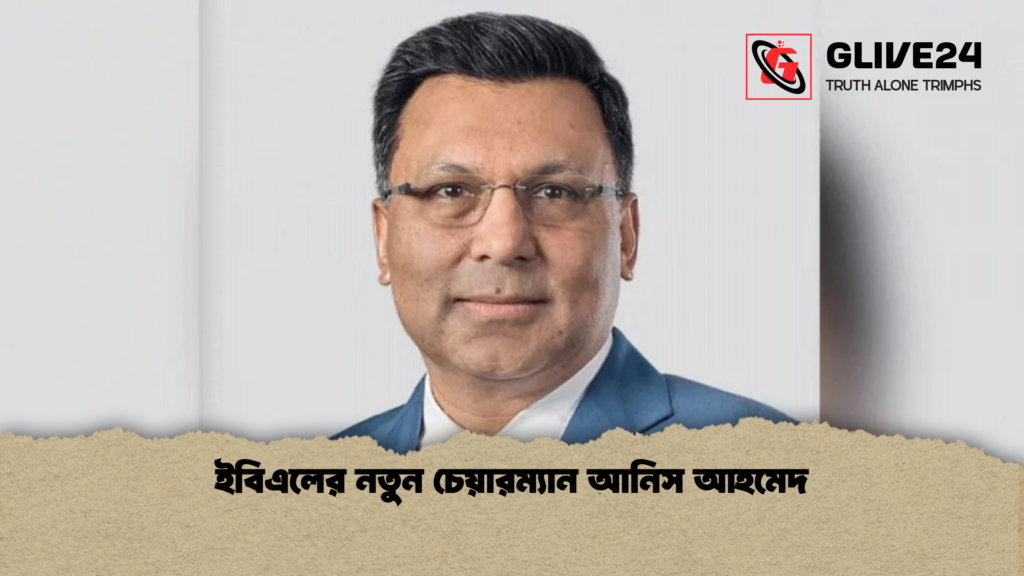 ইবিএলের নতুন চেয়ারম্যান আনিস আহমেদ ইবিএলের নতুন চেয়ারম্যান আনিস আহমেদ