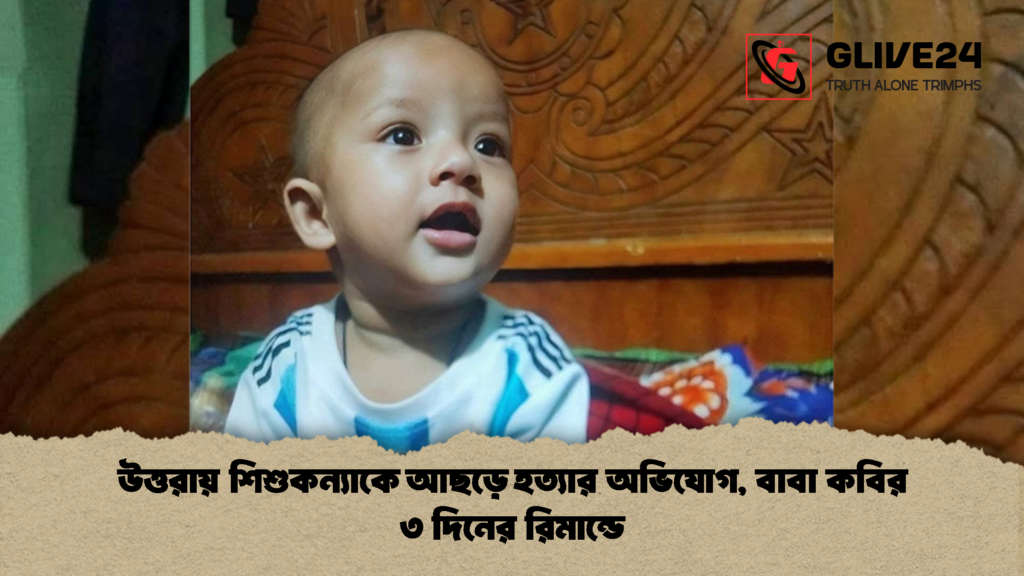 উত্তরায় শিশুকন্যাকে আছড়ে হত্যার অভিযোগ, বাবা কবির ৩ দিনের রিমান্ডে উত্তরায় শিশুকন্যাকে আছড়ে হত্যার অভিযোগ বাবা কবির ৩ দিনের রিমান্ডে 2 উত্তরায় শিশুকন্যাকে আছড়ে হত্যার অভিযোগ, বাবা কবির ৩ দিনের রিমান্ডে