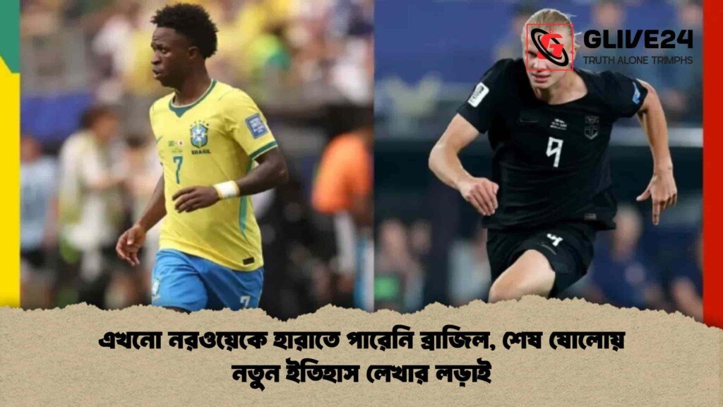 এখনো নরওয়েকে হারাতে পারেনি ব্রাজিল, শেষ ষোলোয় নতুন ইতিহাস লেখার লড়াই