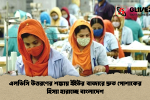 এলডিসি উত্তরণের শঙ্কায় ইইউর বাজারে দ্রুত পোশাকের হিস্যা হারাচ্ছে বাংলাদেশ
