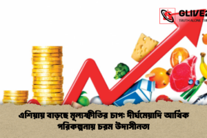 এশিয়ায় বাড়ছে মূল্যস্ফীতির চাপ: দীর্ঘমেয়াদি আর্থিক পরিকল্পনায় চরম উদাসীনতা