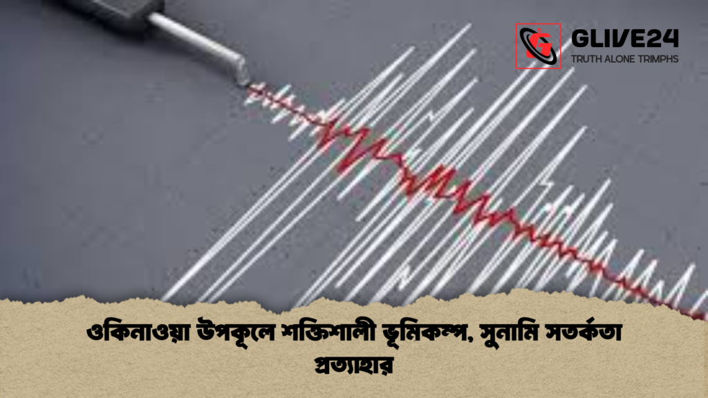 ওকিনাওয়া উপকূলে শক্তিশালী ভূমিকম্প, সুনামি সতর্কতা প্রত্যাহার 2 ওকিনাওয়া উপকূলে শক্তিশালী ভূমিকম্প সুনামি সতর্কতা প্রত্যাহার ওকিনাওয়া উপকূলে শক্তিশালী ভূমিকম্প, সুনামি সতর্কতা প্রত্যাহার